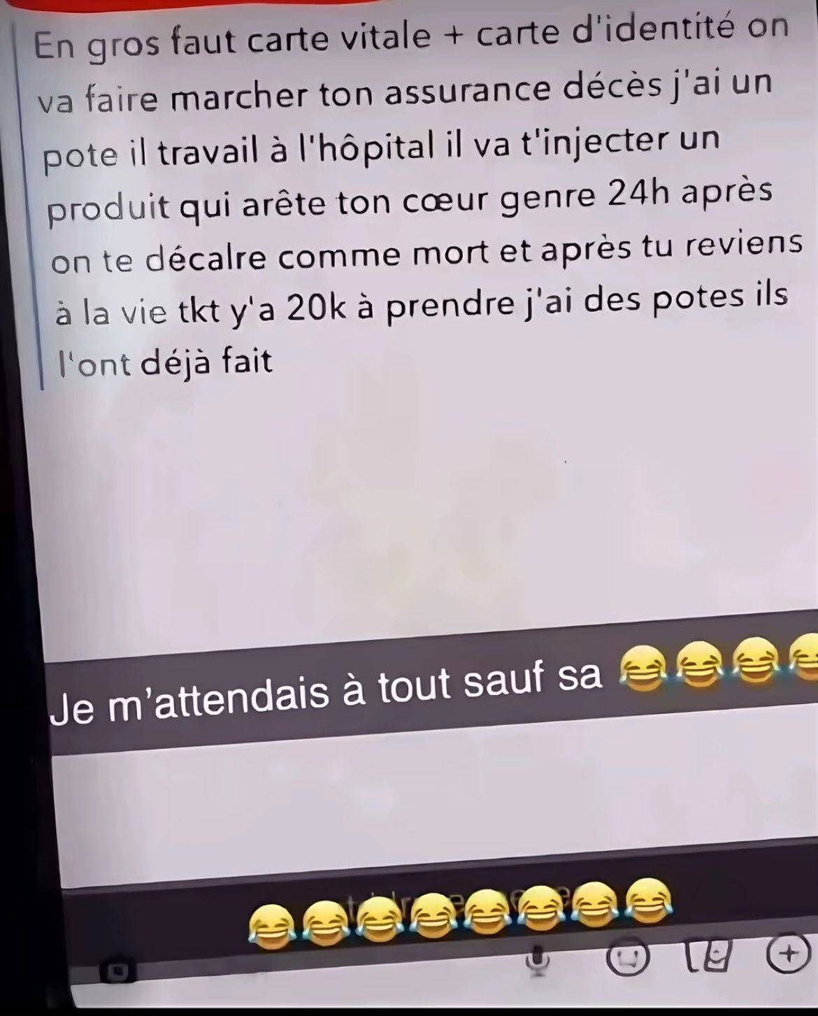 Plan pour faire marcher l'assurance décès  
Il va t'injecter un produit qui arrête ton coeur et 24h apres on te declare comme mort et tu reviens à la vie y a 20k à prendre